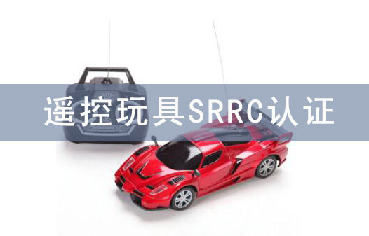 玩具需要srrc认证吗？玩具srrc认证怎么办理