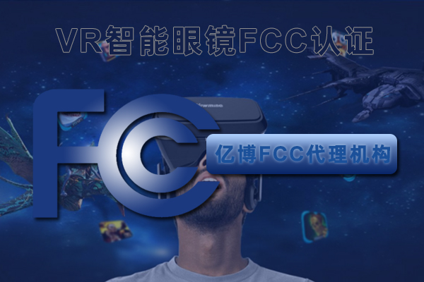 VR智能眼镜FCC认证办理机构